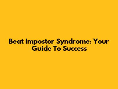 Beat Impostor Syndrome: Your Guide To Success