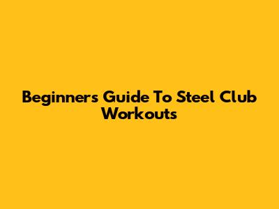 Beginner's Guide To Steel Club Workouts
