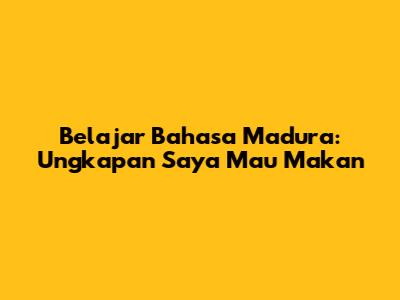 Belajar Bahasa Madura: Ungkapan "Saya Mau Makan"
