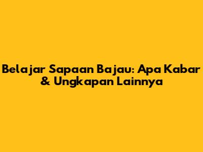 Belajar Sapaan Bajau: Apa Kabar & Ungkapan Lainnya