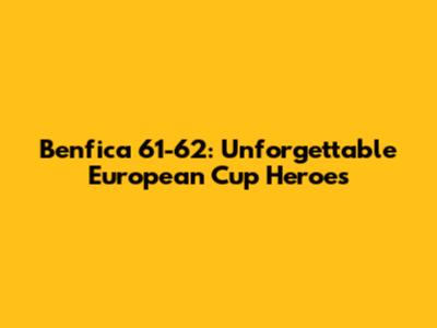 Benfica 61-62: Unforgettable European Cup Heroes