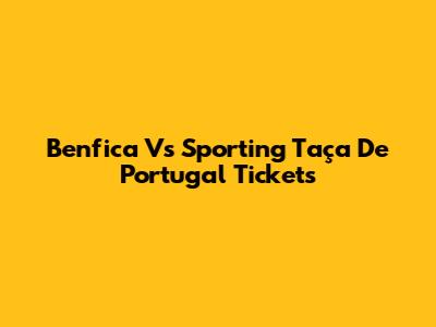 Benfica Vs Sporting Taça De Portugal Tickets