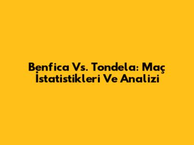 Benfica Vs. Tondela: Maç İstatistikleri Ve Analizi