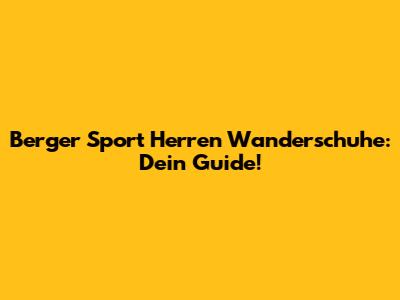Berger Sport Herren Wanderschuhe: Dein Guide!