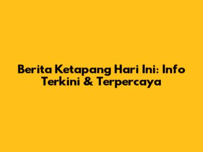 Berita Ketapang Hari Ini: Info Terkini & Terpercaya
