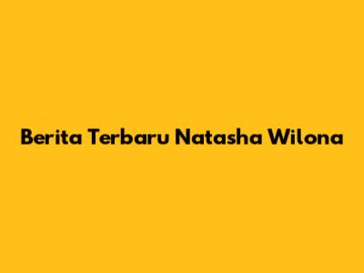 Berita Terbaru Natasha Wilona