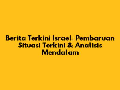 Berita Terkini Israel: Pembaruan Situasi Terkini & Analisis Mendalam