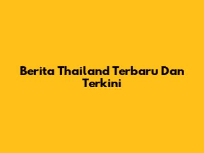 Berita Thailand Terbaru Dan Terkini