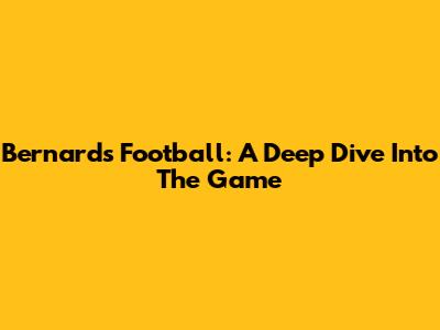Bernard's Football: A Deep Dive Into The Game