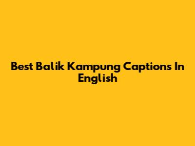 Best "Balik Kampung" Captions In English