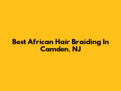 Best African Hair Braiding In Camden, NJ