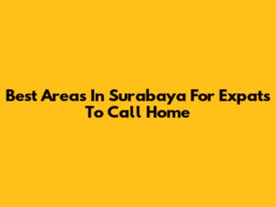 Best Areas In Surabaya For Expats To Call Home