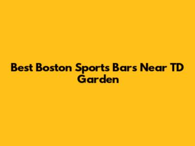 Best Boston Sports Bars Near TD Garden
