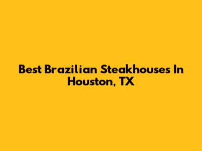 Best Brazilian Steakhouses In Houston, TX