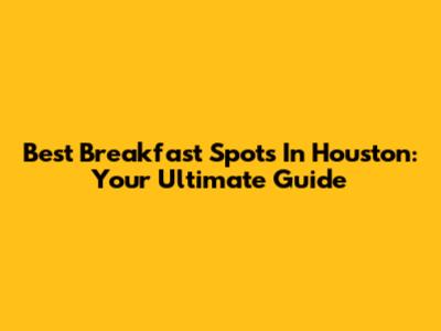 Best Breakfast Spots In Houston: Your Ultimate Guide