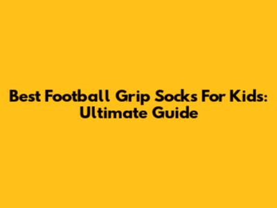 Best Football Grip Socks For Kids: Ultimate Guide