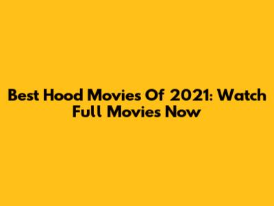 Best Hood Movies Of 2021: Watch Full Movies Now