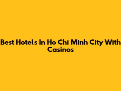 Best Hotels In Ho Chi Minh City With Casinos