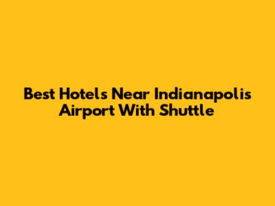Best Hotels Near Indianapolis Airport With Shuttle