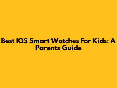 Best IOS Smart Watches For Kids: A Parent's Guide