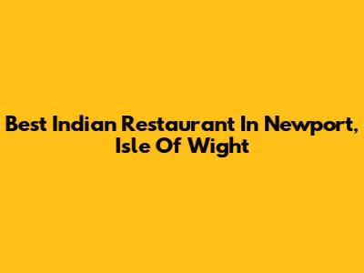 Best Indian Restaurant In Newport, Isle Of Wight