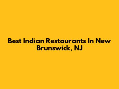 Best Indian Restaurants In New Brunswick, NJ