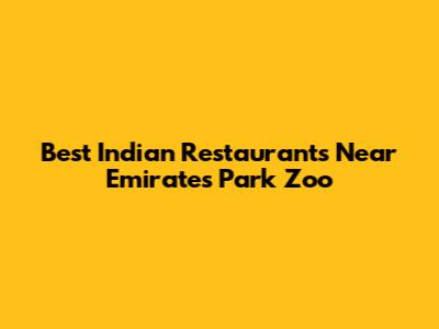 Best Indian Restaurants Near Emirates Park Zoo