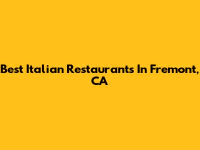 Best Italian Restaurants In Fremont, CA