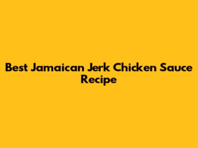 Best Jamaican Jerk Chicken Sauce Recipe