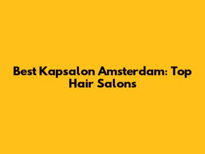 Best Kapsalon Amsterdam: Top Hair Salons