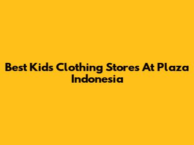 Best Kids Clothing Stores At Plaza Indonesia