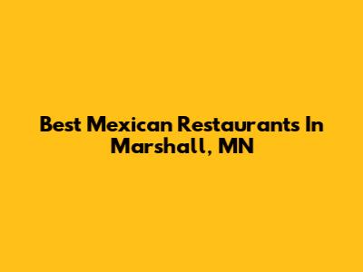 Best Mexican Restaurants In Marshall, MN