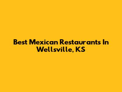 Best Mexican Restaurants In Wellsville, KS