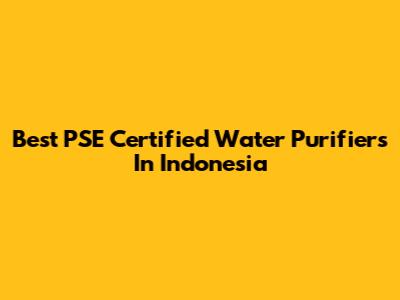 Best PSE Certified Water Purifiers In Indonesia