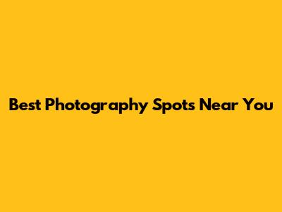 Best Photography Spots Near You