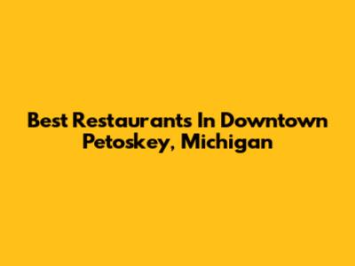 Best Restaurants In Downtown Petoskey, Michigan