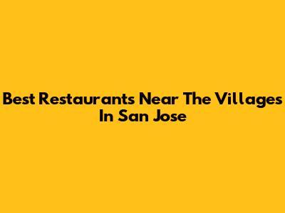 Best Restaurants Near The Villages In San Jose