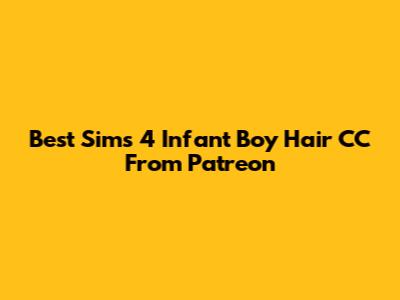 Best Sims 4 Infant Boy Hair CC From Patreon