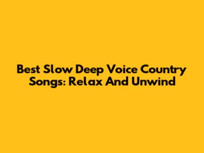 Best Slow Deep Voice Country Songs: Relax And Unwind