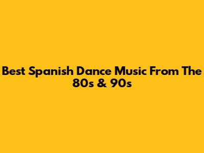 Best Spanish Dance Music From The 80s & 90s