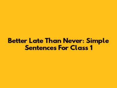 Better Late Than Never: Simple Sentences For Class 1