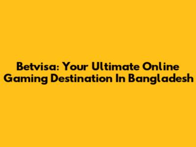 Betvisa: Your Ultimate Online Gaming Destination In Bangladesh