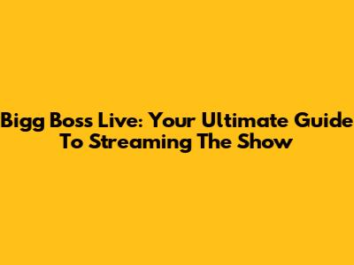 Bigg Boss Live: Your Ultimate Guide To Streaming The Show