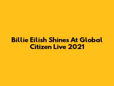 Billie Eilish Shines At Global Citizen Live 2021