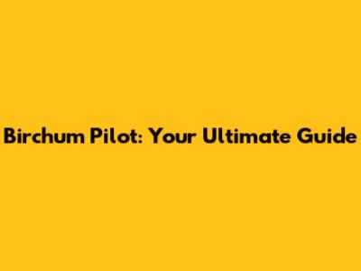 Birchum Pilot: Your Ultimate Guide