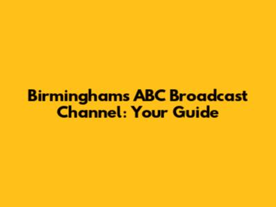 Birmingham's ABC Broadcast Channel: Your Guide