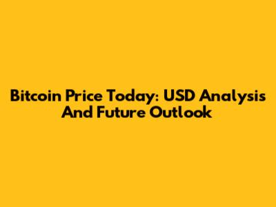 Bitcoin Price Today: USD Analysis And Future Outlook