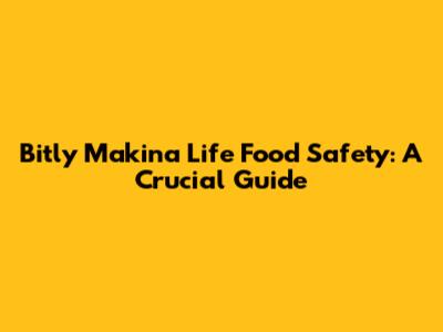 Bitly Makina Life Food Safety: A Crucial Guide
