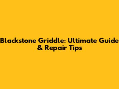 Blackstone Griddle: Ultimate Guide & Repair Tips