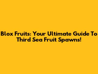 Blox Fruits: Your Ultimate Guide To Third Sea Fruit Spawns!